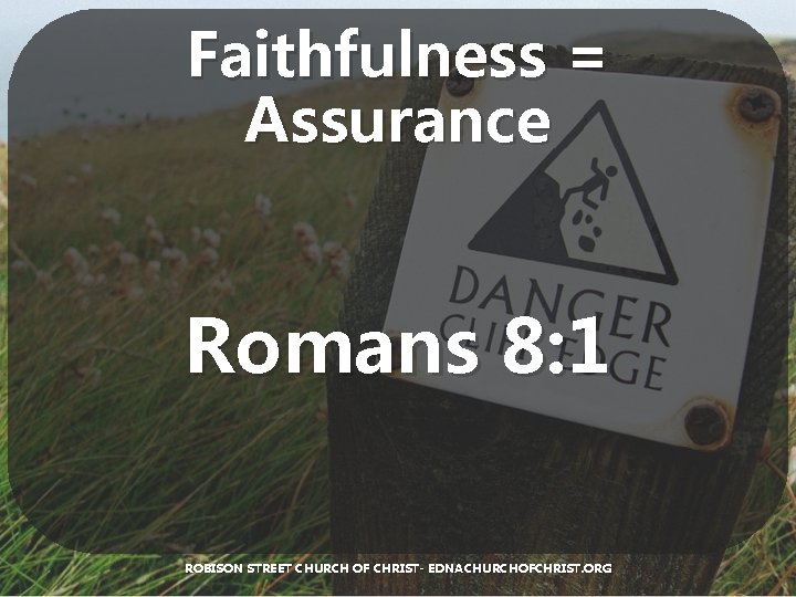 Faithfulness = Assurance Romans 8: 1 ROBISON STREET CHURCH OF CHRIST- EDNACHURCHOFCHRIST. ORG 