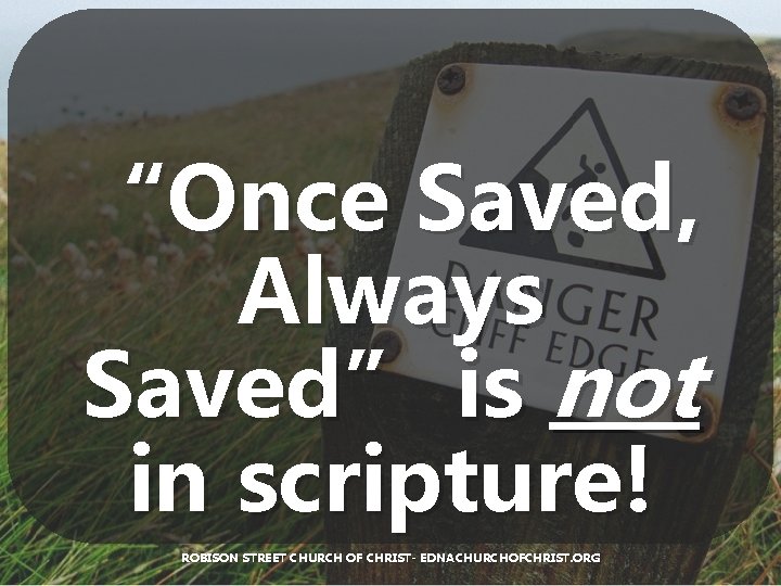 “Once Saved, Always Saved” is not in scripture! ROBISON STREET CHURCH OF CHRIST- EDNACHURCHOFCHRIST.