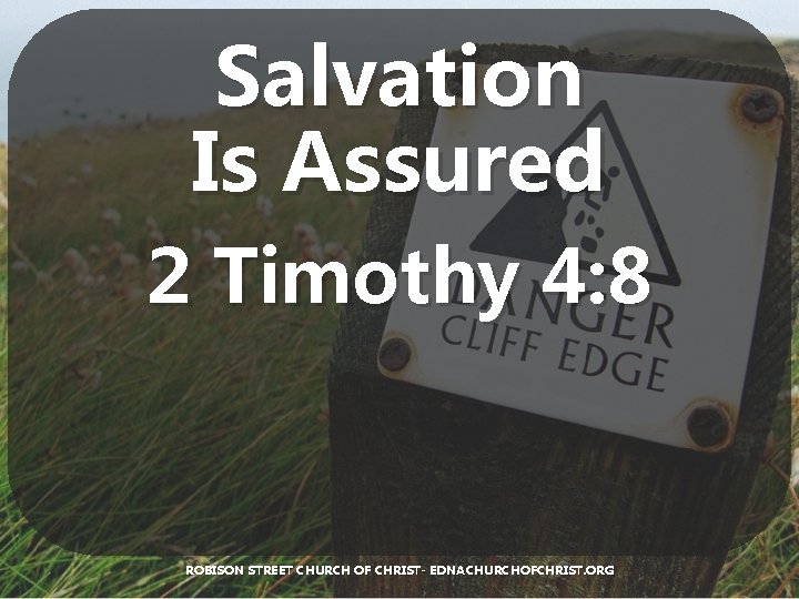 Salvation Is Assured 2 Timothy 4: 8 ROBISON STREET CHURCH OF CHRIST- EDNACHURCHOFCHRIST. ORG