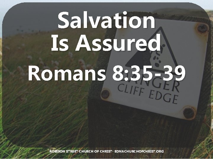 Salvation Is Assured Romans 8: 35 -39 ROBISON STREET CHURCH OF CHRIST- EDNACHURCHOFCHRIST. ORG