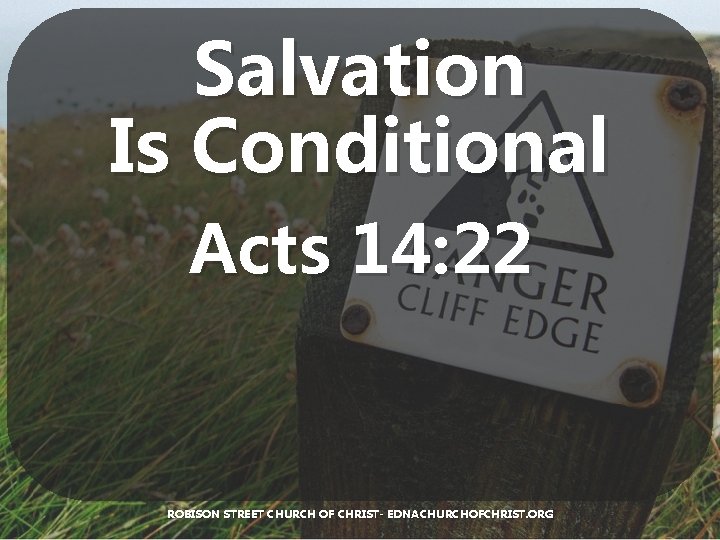 Salvation Is Conditional Acts 14: 22 ROBISON STREET CHURCH OF CHRIST- EDNACHURCHOFCHRIST. ORG 