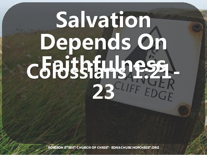 Salvation Depends On Faithfulness Colossians 1: 2123 ROBISON STREET CHURCH OF CHRIST- EDNACHURCHOFCHRIST. ORG