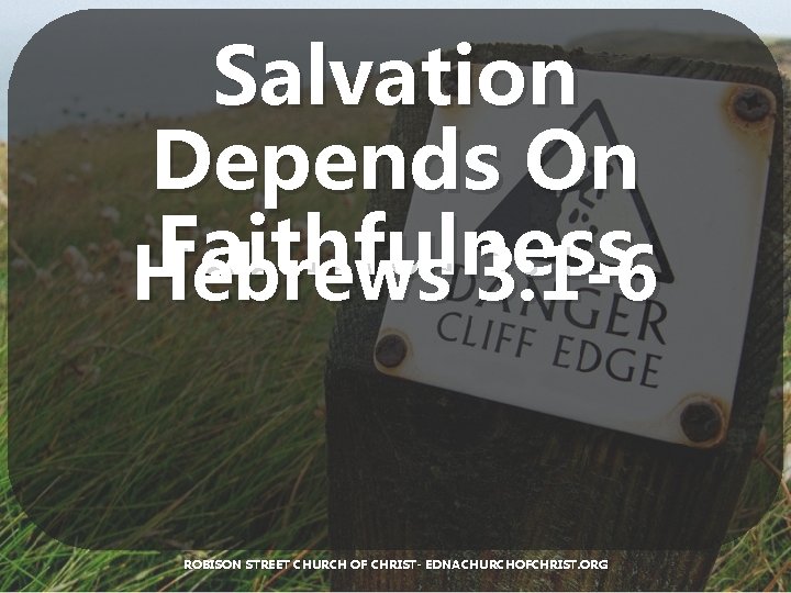 Salvation Depends On Faithfulness Hebrews 3: 1 -6 ROBISON STREET CHURCH OF CHRIST- EDNACHURCHOFCHRIST.