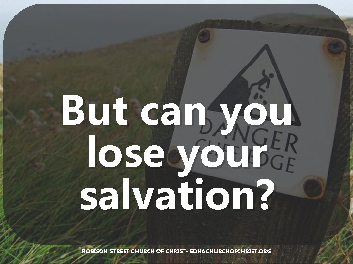 But can you lose your salvation? ROBISON STREET CHURCH OF CHRIST- EDNACHURCHOFCHRIST. ORG 