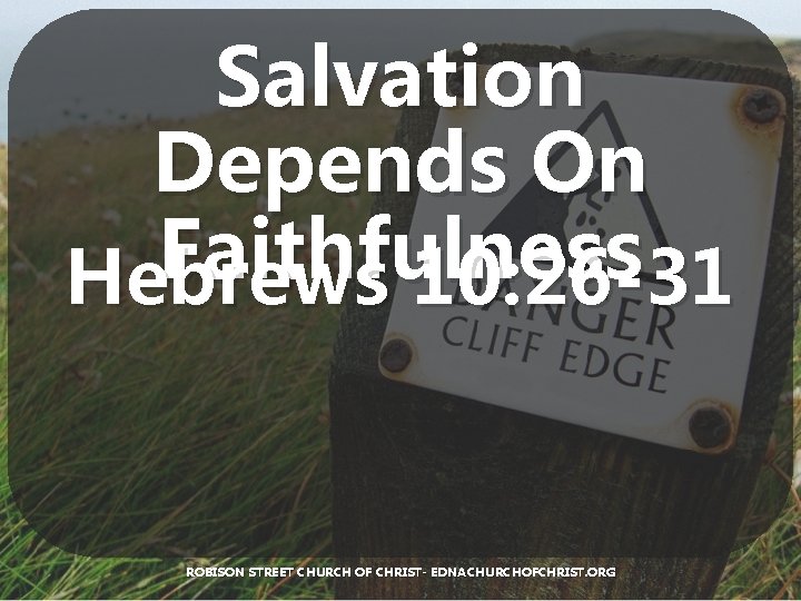 Salvation Depends On Faithfulness Hebrews 10: 26 -31 ROBISON STREET CHURCH OF CHRIST- EDNACHURCHOFCHRIST.