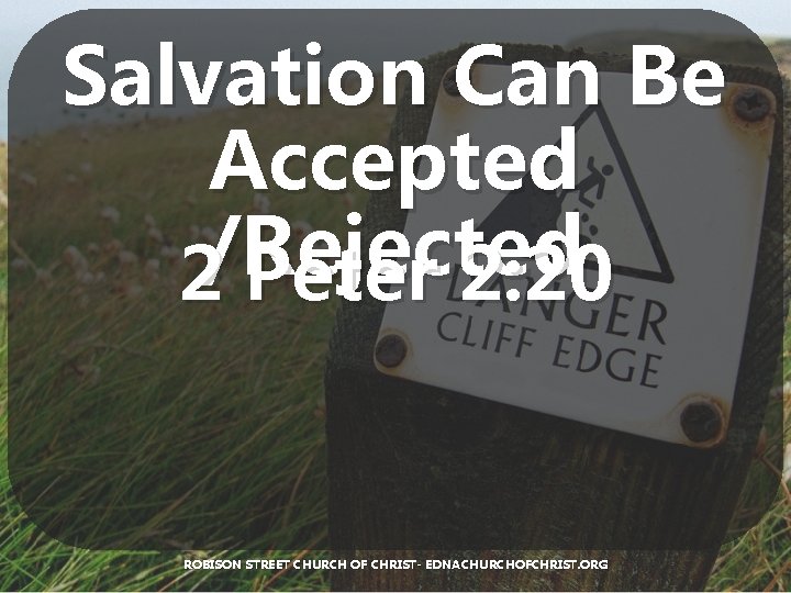 Salvation Can Be Accepted /Rejected 2 Peter 2: 20 ROBISON STREET CHURCH OF CHRIST-