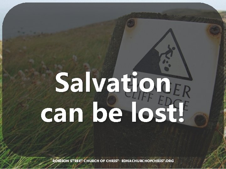 Salvation can be lost! ROBISON STREET CHURCH OF CHRIST- EDNACHURCHOFCHRIST. ORG 