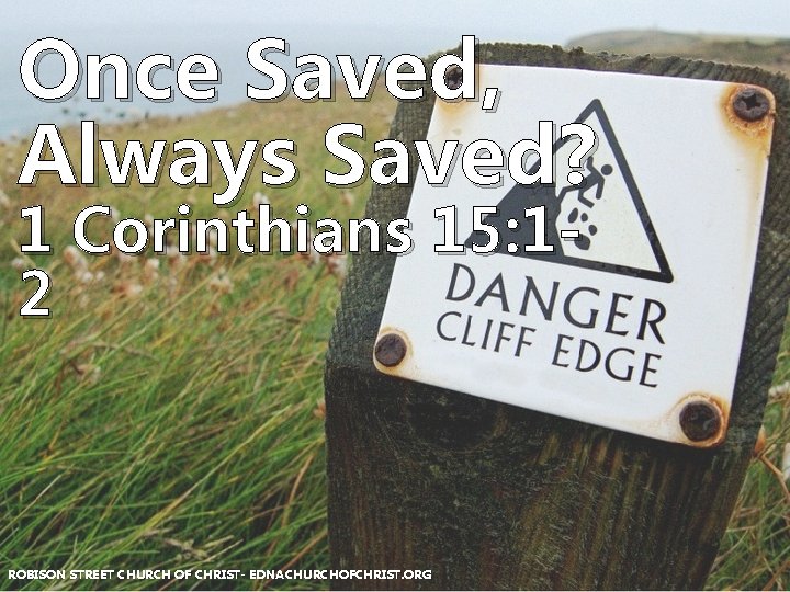 Once Saved, Always Saved? 1 Corinthians 15: 12 ROBISON STREET CHURCH OF CHRIST- EDNACHURCHOFCHRIST.