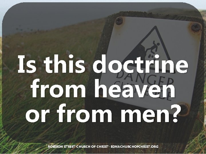 Is this doctrine from heaven or from men? ROBISON STREET CHURCH OF CHRIST- EDNACHURCHOFCHRIST.