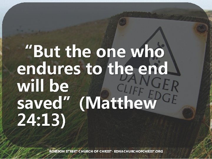 “But the one who endures to the end will be saved”(Matthew 24: 13) ROBISON