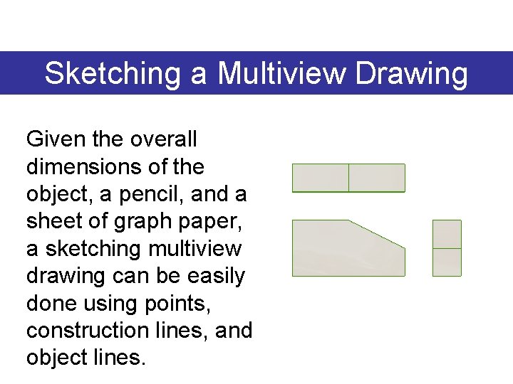 Sketching a Multiview Drawing Given the overall dimensions of the object, a pencil, and