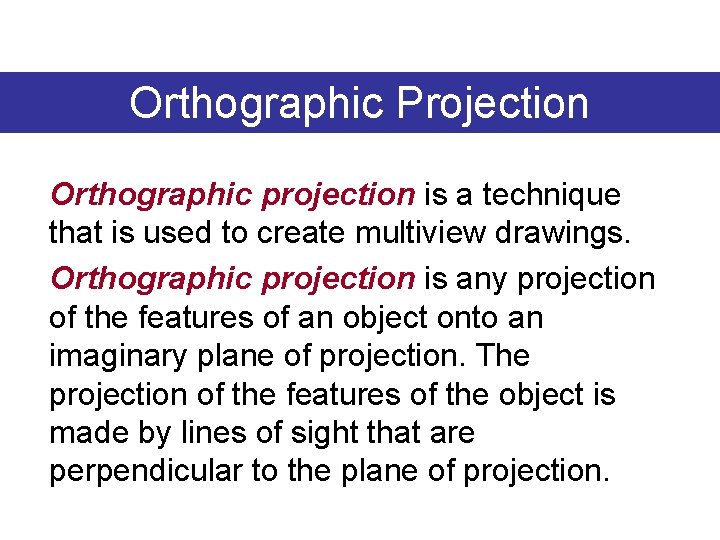 Orthographic Projection Orthographic projection is a technique that is used to create multiview drawings.