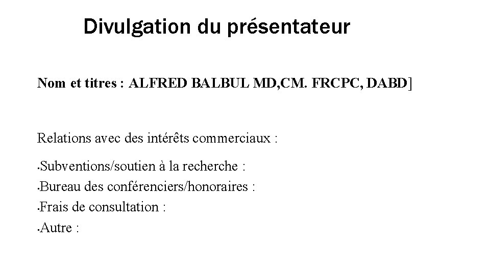 Divulgation du présentateur Nom et titres : ALFRED BALBUL MD, CM. FRCPC, DABD] Relations