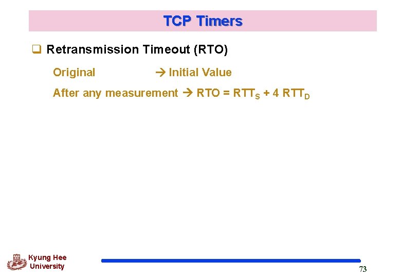TCP Timers q Retransmission Timeout (RTO) Original Initial Value After any measurement RTO =