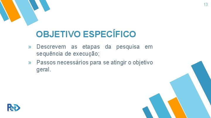 13 OBJETIVO ESPECÍFICO » Descrevem as etapas da pesquisa em sequência de execução; » 13 OBJETIVO ESPECÍFICO » Descrevem as etapas da pesquisa em sequência de execução; »