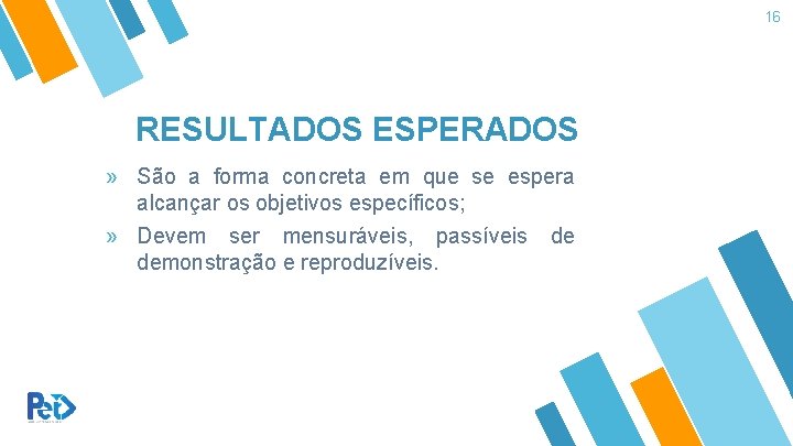 16 RESULTADOS ESPERADOS » São a forma concreta em que se espera alcançar os 16 RESULTADOS ESPERADOS » São a forma concreta em que se espera alcançar os