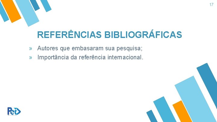 17 REFERÊNCIAS BIBLIOGRÁFICAS » Autores que embasaram sua pesquisa; » Importância da referência internacional.