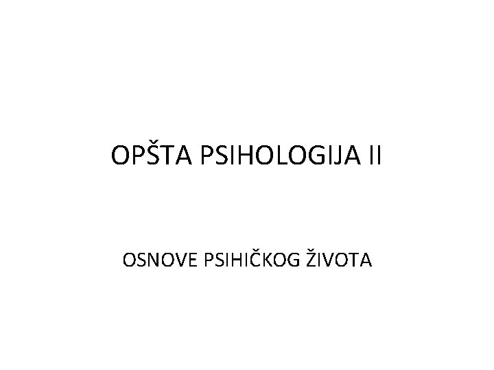 OPŠTA PSIHOLOGIJA II OSNOVE PSIHIČKOG ŽIVOTA 