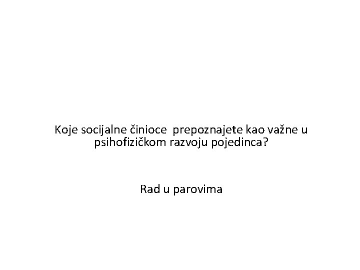 Koje socijalne činioce prepoznajete kao važne u psihofizičkom razvoju pojedinca? Rad u parovima 