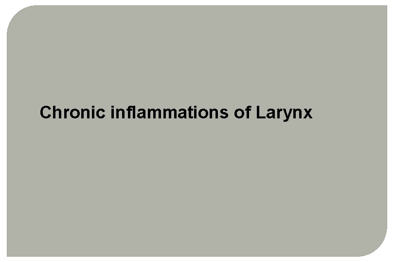 Chronic inflammations of Larynx Chronic inflammations of Larynx