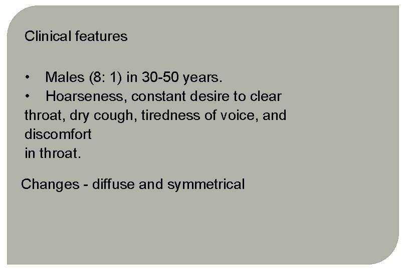 Clinical features • Males (8: 1) in 30 -50 years. • Hoarseness, constant desire Clinical features • Males (8: 1) in 30 -50 years. • Hoarseness, constant desire