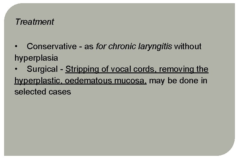 Treatment • Conservative - as for chronic laryngitis without hyperplasia • Surgical - Stripping Treatment • Conservative - as for chronic laryngitis without hyperplasia • Surgical - Stripping