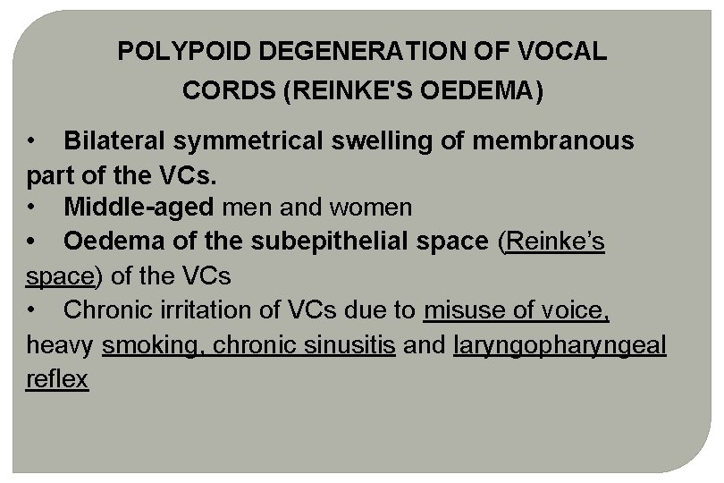POLYPOID DEGENERATION OF VOCAL CORDS (REINKE'S OEDEMA) • Bilateral symmetrical swelling of membranous part POLYPOID DEGENERATION OF VOCAL CORDS (REINKE'S OEDEMA) • Bilateral symmetrical swelling of membranous part