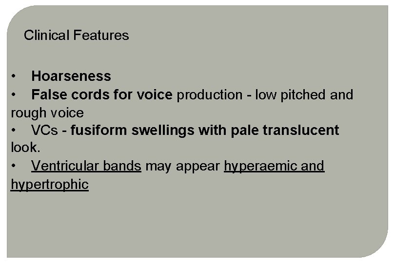 Clinical Features • Hoarseness • False cords for voice production - low pitched and Clinical Features • Hoarseness • False cords for voice production - low pitched and