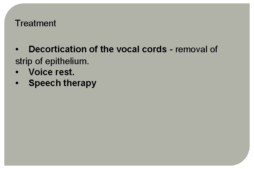 Treatment • Decortication of the vocal cords - removal of strip of epithelium. • Treatment • Decortication of the vocal cords - removal of strip of epithelium. •