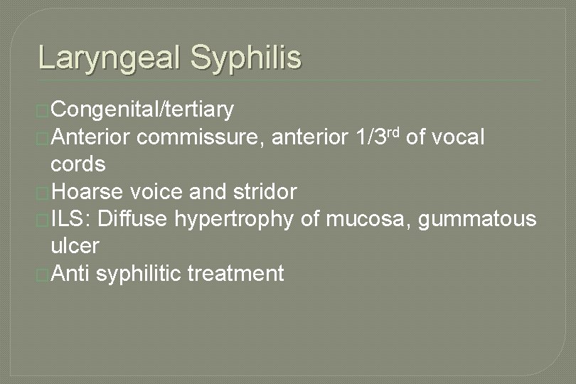 Laryngeal Syphilis �Congenital/tertiary �Anterior commissure, anterior 1/3 rd of vocal cords �Hoarse voice and Laryngeal Syphilis �Congenital/tertiary �Anterior commissure, anterior 1/3 rd of vocal cords �Hoarse voice and