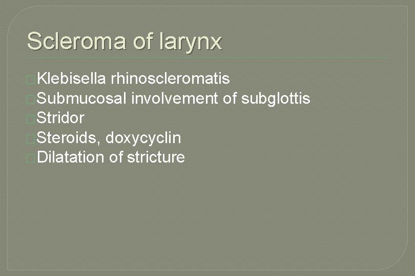 Scleroma of larynx �Klebisella rhinoscleromatis �Submucosal involvement of subglottis �Stridor �Steroids, doxycyclin �Dilatation of Scleroma of larynx �Klebisella rhinoscleromatis �Submucosal involvement of subglottis �Stridor �Steroids, doxycyclin �Dilatation of