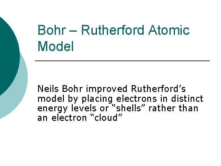 Bohr – Rutherford Atomic Model Neils Bohr improved Rutherford’s model by placing electrons in