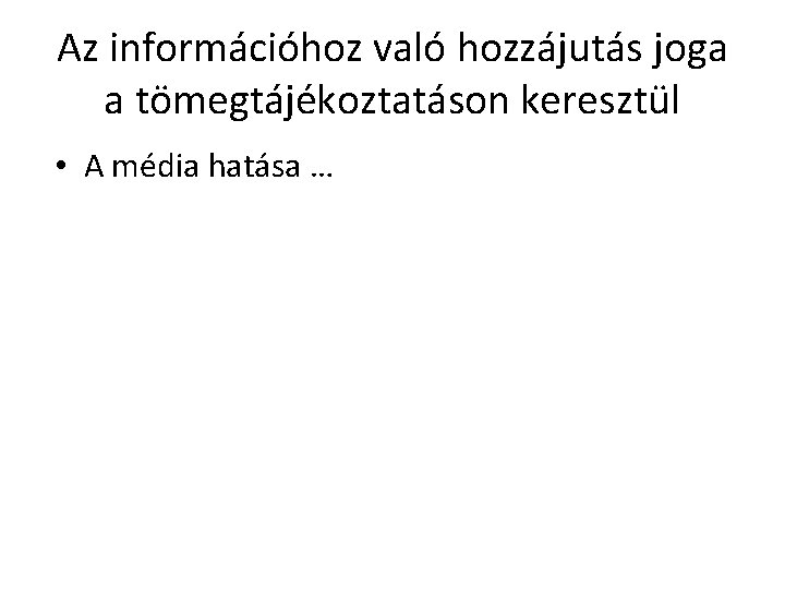 Az információhoz való hozzájutás joga a tömegtájékoztatáson keresztül • A média hatása … 