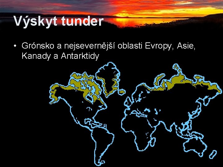 Výskyt tunder • Grónsko a nejsevernější oblasti Evropy, Asie, Kanady a Antarktidy Výskyt tunder • Grónsko a nejsevernější oblasti Evropy, Asie, Kanady a Antarktidy