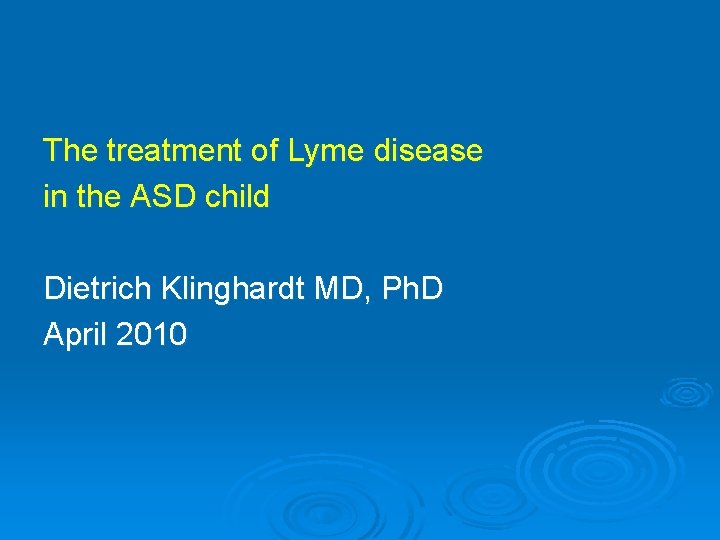 The treatment of Lyme disease in the ASD child Dietrich Klinghardt MD, Ph. D The treatment of Lyme disease in the ASD child Dietrich Klinghardt MD, Ph. D