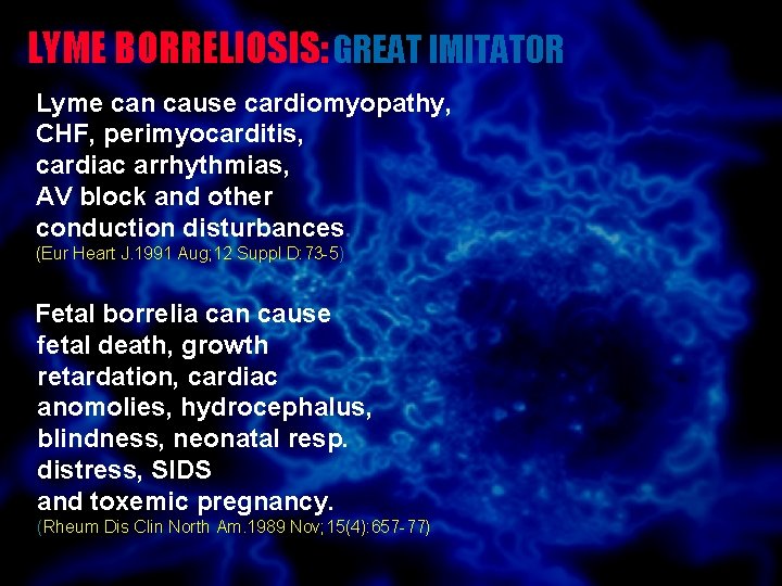 LYME BORRELIOSIS: GREAT IMITATOR Lyme can cause cardiomyopathy, CHF, perimyocarditis, cardiac arrhythmias, AV block LYME BORRELIOSIS: GREAT IMITATOR Lyme can cause cardiomyopathy, CHF, perimyocarditis, cardiac arrhythmias, AV block