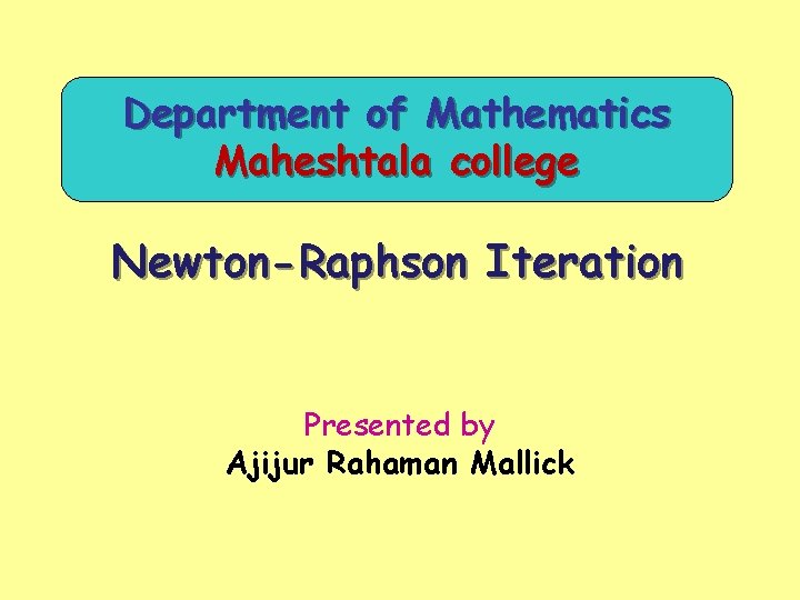 Department of Mathematics Maheshtala college Newton-Raphson Iteration Presented by Ajijur Rahaman Mallick 