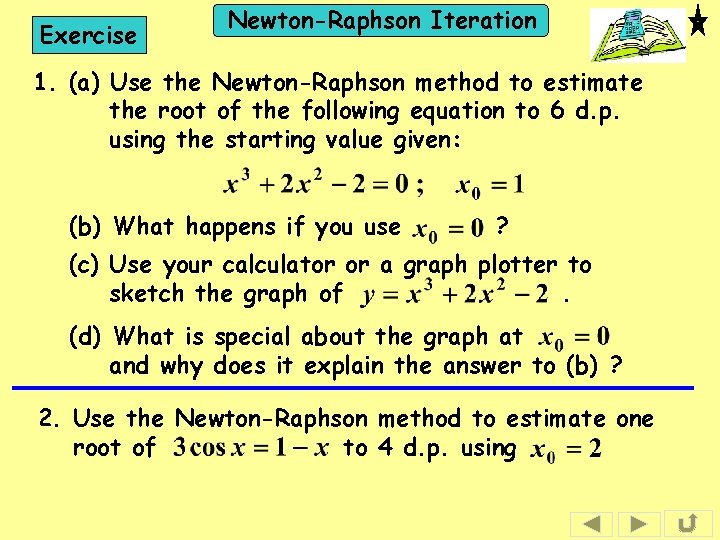 Exercise Newton-Raphson Iteration 1. (a) Use the Newton-Raphson method to estimate the root of