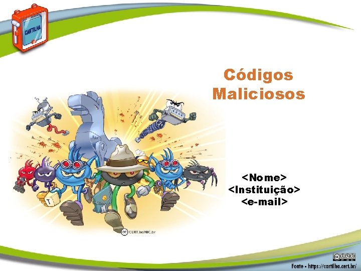 Códigos Maliciosos <Nome> <Instituição> <e-mail> 