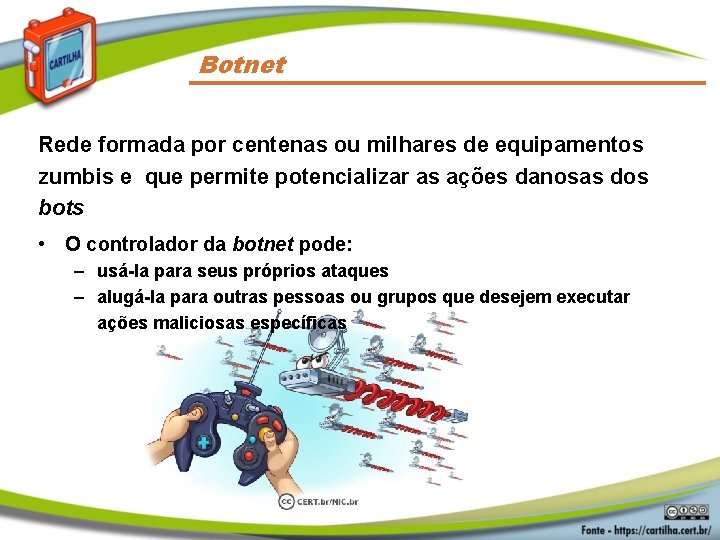 Botnet Rede formada por centenas ou milhares de equipamentos zumbis e que permite potencializar