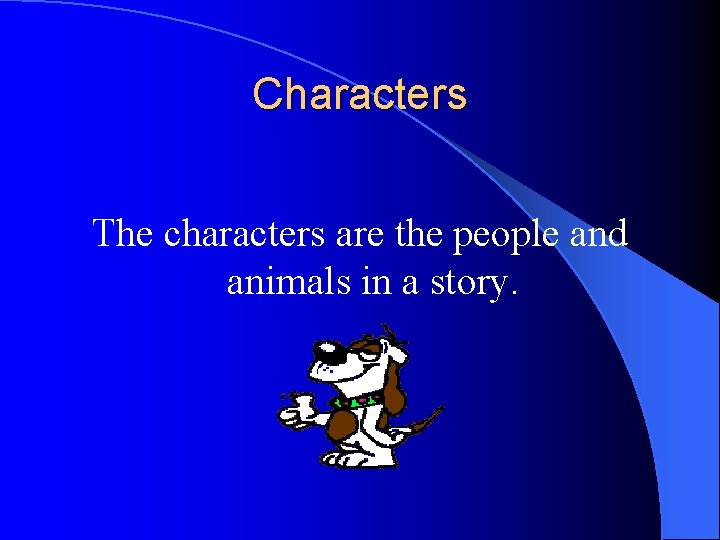 Characters The characters are the people and animals in a story. 