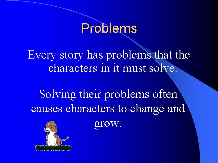 Problems Every story has problems that the characters in it must solve. Solving their