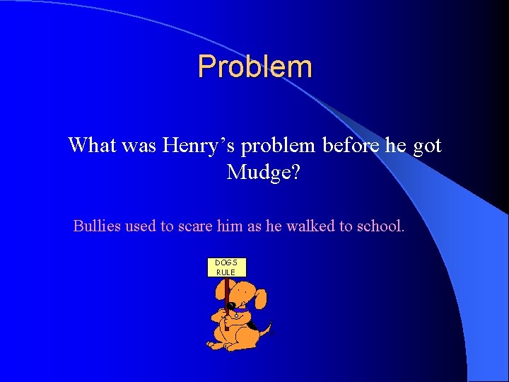 Problem What was Henry’s problem before he got Mudge? Bullies used to scare him