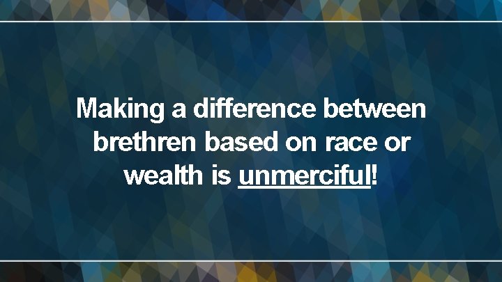 Making a difference between brethren based on race or wealth is unmerciful! 