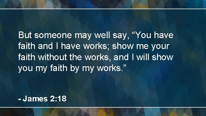 But someone may well say, “You have faith and I have works; show me