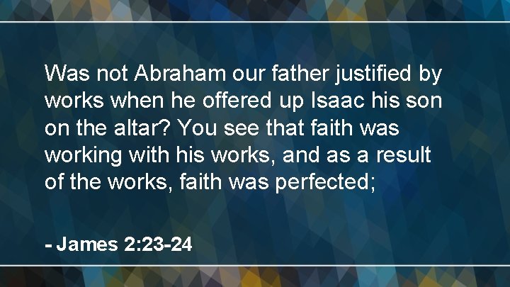 Was not Abraham our father justified by works when he offered up Isaac his