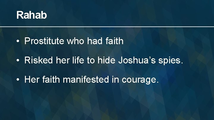 Rahab • Prostitute who had faith • Risked her life to hide Joshua’s spies.