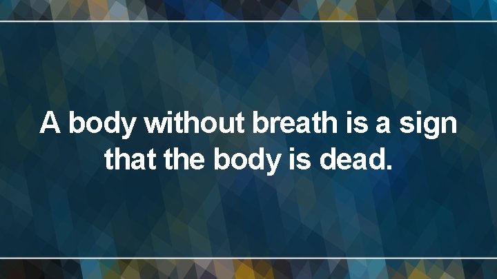 A body without breath is a sign that the body is dead. 