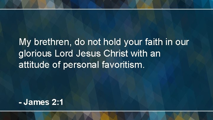 My brethren, do not hold your faith in our glorious Lord Jesus Christ with