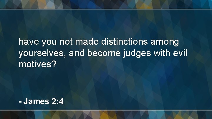 have you not made distinctions among yourselves, and become judges with evil motives? -